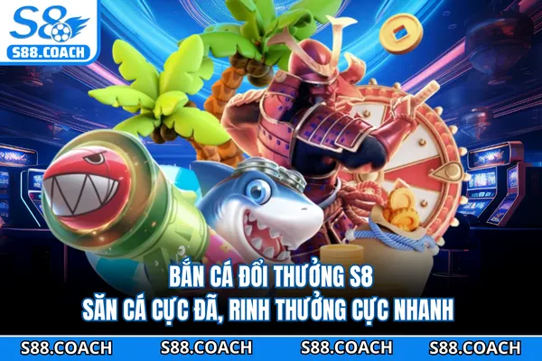 Bắn Cá Đổi Thưởng S8 - Săn Cá Cực Đã, Rinh Thưởng Cực Nhanh